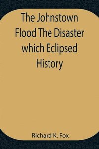 bokomslag The Johnstown Flood The Disaster which Eclipsed History