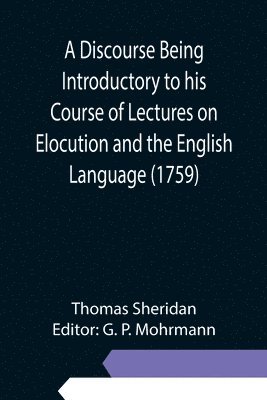 A Discourse Being Introductory to his Course of Lectures on Elocution and the English Language (1759) 1