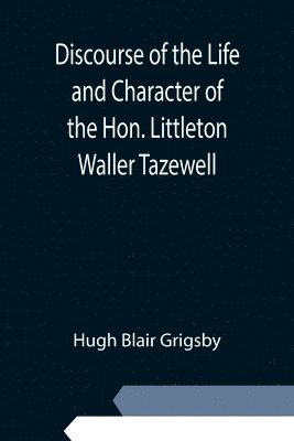 Discourse of the Life and Character of the Hon. Littleton Waller Tazewell 1