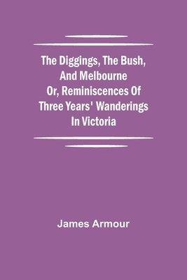 bokomslag The Diggings, the Bush, and Melbourne or, Reminiscences of Three Years' Wanderings in Victoria