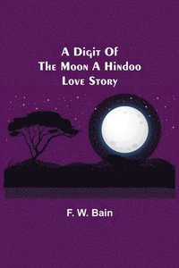 bokomslag A Digit of the Moon A Hindoo Love Story