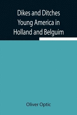 Dikes and Ditches Young America in Holland and Belguim 1