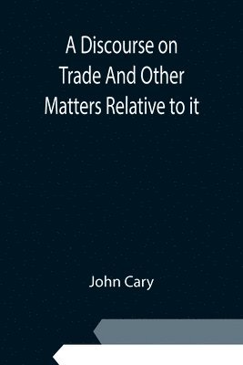 Discourse on Trade And Other Matters Relative to it