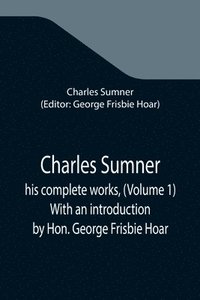 bokomslag Charles Sumner; his complete works, (Volume 1) With an introduction by Hon. George Frisbie Hoar