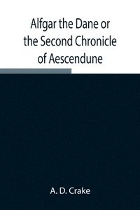 bokomslag Alfgar the Dane or the Second Chronicle of Aescendune; A Tale of the Days of Edmund Ironside