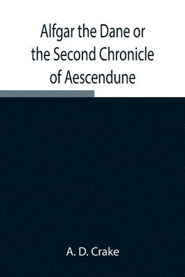 Alfgar the Dane or the Second Chronicle of Aescendune; A Tale of the Days of Edmund Ironside 1