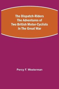 bokomslag The Dispatch-Riders The Adventures of Two British Motor-cyclists in the Great War