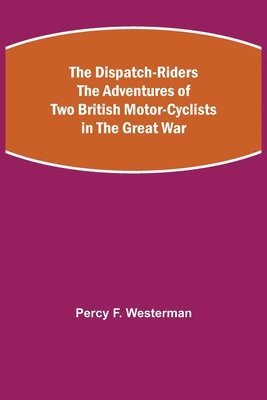 bokomslag The Dispatch-Riders The Adventures of Two British Motor-cyclists in the Great War