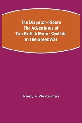 Dispatch-Riders The Adventures of Two British Motor-cyclists in the Great War