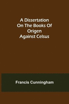 bokomslag A Dissertation on the Books of Origen against Celsus