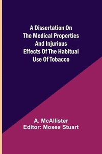 bokomslag A Dissertation on the Medical Properties and Injurious Effects of the Habitual Use of Tobacco