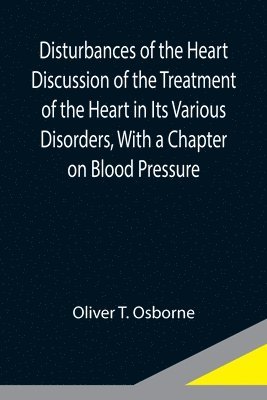 bokomslag Disturbances of the Heart Discussion of the Treatment of the Heart in Its Various Disorders, With a Chapter on Blood Pressure