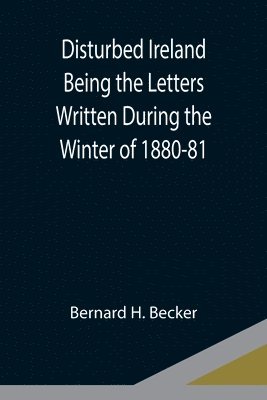 Disturbed Ireland Being the Letters Written During the Winter of 1880-81 1
