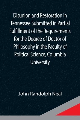 bokomslag Disunion and Restoration in Tennessee Submitted in Partial Fulfillment of the Requirements for the Degree of Doctor of Philosophy in the Faculty of Political Science, Columbia University