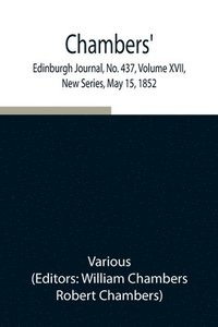 bokomslag Chambers' Edinburgh Journal, No. 437, Volume XVII, New Series, May 15, 1852