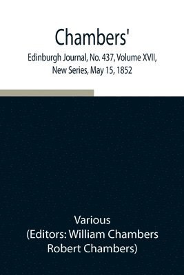 Chambers' Edinburgh Journal, No. 437, Volume XVII, New Series, May 15, 1852 1