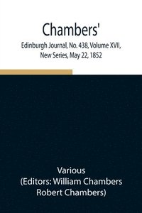 bokomslag Chambers' Edinburgh Journal, No. 438, Volume XVII, New Series, May 22, 1852