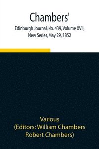 bokomslag Chambers' Edinburgh Journal, No. 439, Volume XVII, New Series, May 29, 1852