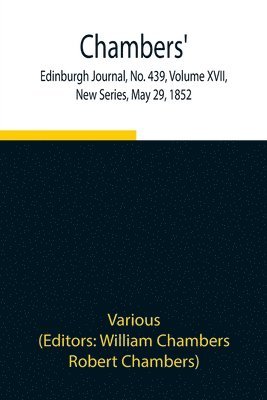 Chambers' Edinburgh Journal, No. 439, Volume XVII, New Series, May 29, 1852 1