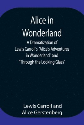 bokomslag Alice in Wonderland; A Dramatization of Lewis Carroll's &quot;Alice's Adventures in Wonderland&quot; and &quot;Through the Looking Glass&quot;