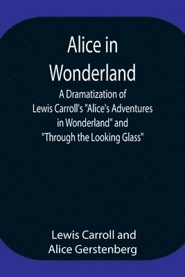 Alice In Wonderland; A Dramatization Of Lewis Carroll'S "Alice'S Adventures In Wonderland" And "Through The Looking Glass"