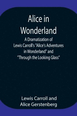 Alice in Wonderland; A Dramatization of Lewis Carroll's Alice's Adventures in Wonderland and Through the Looking Glass 1