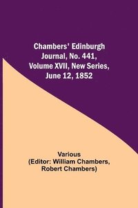 bokomslag Chambers' Edinburgh Journal, No. 441, Volume XVII, New Series, June 12, 1852