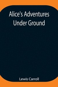 bokomslag Alice's Adventures Under Ground; Being a facsimile of the original Ms. book afterwards developed into "Alice's Adventures in Wonderland"