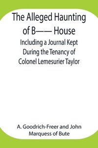 bokomslag The Alleged Haunting of B-- House;Including a Journal Kept During the Tenancy of Colonel Lemesurier Taylor