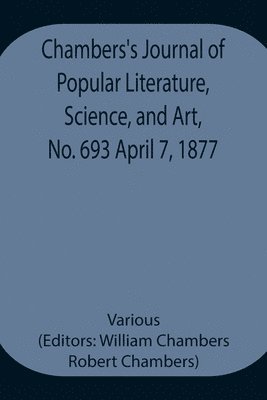 Chambers's Journal of Popular Literature, Science, and Art, No. 693 April 7, 1877 1
