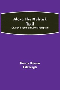 bokomslag Along the Mohawk Trail; Or, Boy Scouts on Lake Champlain