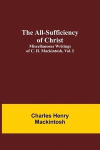 bokomslag The All-Sufficiency of Christ. Miscellaneous Writings of C. H. Mackintosh, vol. I