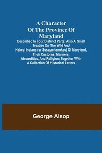 bokomslag A Character of the Province of Maryland; Described in four distinct parts; also a small Treatise on the Wild and Naked Indians (or Susquehanokes) of Maryland, their customs, manners, absurdities, and