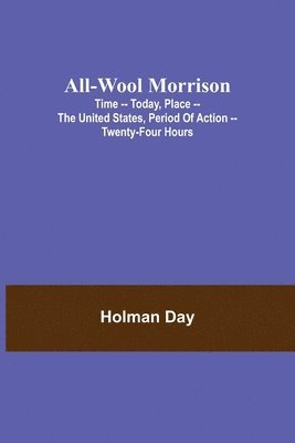 bokomslag All-Wool Morrison; Time -- Today, Place -- the United States, Period of Action -- Twenty-four Hours