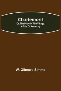 bokomslag Charlemont; Or, The Pride of the Village. a Tale of Kentucky