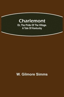 W Gilmore Simms - Charlemont; Or, The Pride of the Village. a Tale of Kentucky, Häftad