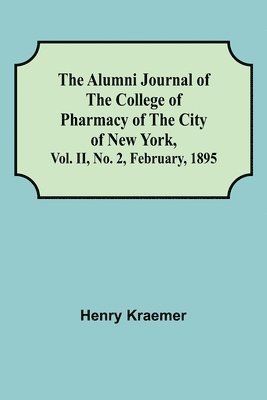 bokomslag The Alumni Journal of the College of Pharmacy of the City of New York, Vol. II, No. 2, February, 1895