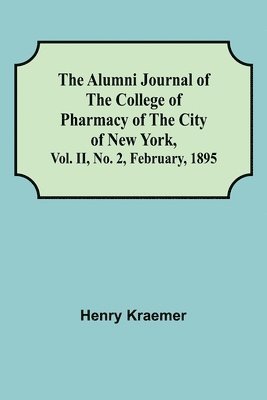 Henry Kraemer - Alumni Journal of the College of Pharmacy of the City of New York, Vol. II, No. 2, February, 1895, Häftad