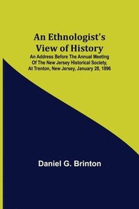 bokomslag An Ethnologist's View of History; An Address Before the Annual Meeting of the New Jersey Historical Society, at Trenton, New Jersey, January 28, 1896