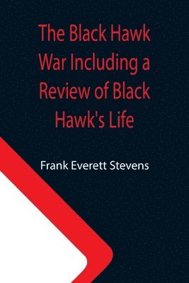 Frank Everett Stevens - Black Hawk War Including a Review of Black Hawk's Life, Häftad