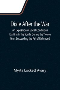 bokomslag Dixie After the War An Exposition of Social Conditions Existing in the South, During the Twelve Years Succeeding the Fall of Richmond