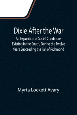 bokomslag Dixie After the War An Exposition of Social Conditions Existing in the South, During the Twelve Years Succeeding the Fall of Richmond