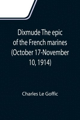 Charles Le Goffic - Dixmude The epic of the French marines (October 17-November 10, 1914), Häftad