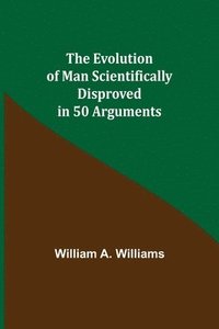 bokomslag The Evolution of Man Scientifically Disproved in 50 Arguments