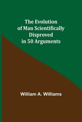 William A Williams - Evolution of Man Scientifically Disproved in 50 Arguments, Häftad