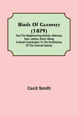 Birds of Guernsey (1879); And the Neighbouring Islands 1