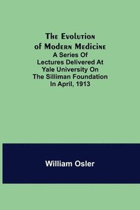 bokomslag The Evolution of Modern Medicine; A Series of Lectures Delivered at Yale University on the Silliman Foundation in April, 1913