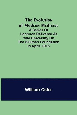 bokomslag The Evolution of Modern Medicine; A Series of Lectures Delivered at Yale University on the Silliman Foundation in April, 1913