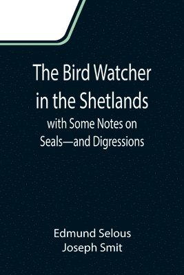 Edmund Selous, Joseph Smit - Bird Watcher in the Shetlands, with Some Notes on Seals-and Digressions, Häftad