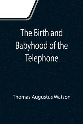Birth and Babyhood of the Telephone
